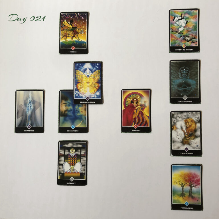 Celtic Cross Layout of daily cards.1 is Now, card is Projections. 2 is Influence, card is Beyond Illusion. 3 is Goal, card is Success. 4 is Distant Past, card is Sharing. 5 is Recent Past, card is Morality. 6 is Future Energy, card is Awareness. 7 is Feelings, card is Friendliness. 8 is Others’ views, card is Conditioning. 9 is Hopes & Fears, card is Consciousness. 10 is Outcome, card is Moment to Moment.