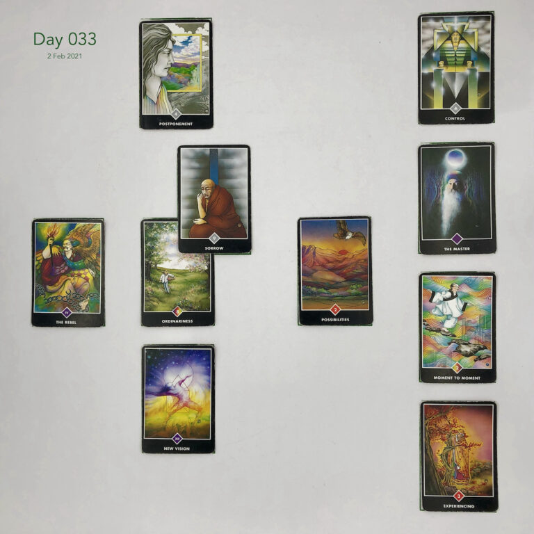 Day 033. Celtic Cross Layout of daily cards.1 is Now, card is Ordinariness. 2 is Influence, card is Sorrow. 3 is Goal, card is Postponement. 4 is Distant Past, card is Possibilities. 5 is Recent Past, card is New Vision. 6 is Future Energy, card is The Rebel. 7 is Feelings, card is Experiencing. 8 is Others’ views, card is Moment to Moment. 9 is Hopes & Fears, card is The Master. 10 is Outcome, card is Control.